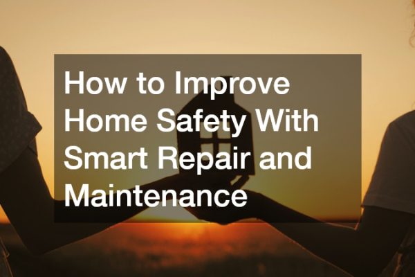 How to Improve Home Safety With Smart Repair and Maintenance