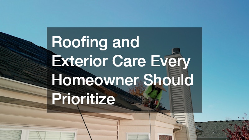 Roofing and Exterior Care Every Homeowner Should Prioritize